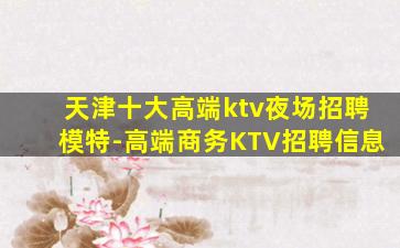 天津十大高端ktv夜场招聘模特-高端商务KTV招聘信息